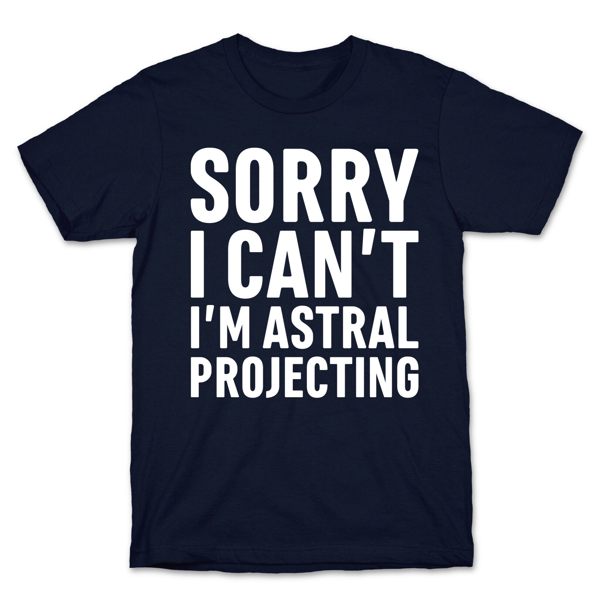 Sorry I Can't I'm Astral Projecting White Print T-Shirt